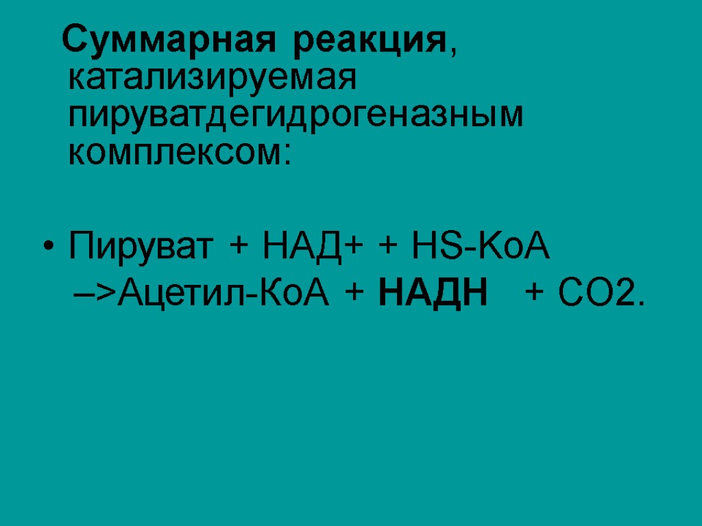 Суммарная реакция, катализируемая пируватдегидрогеназным комплексом: Пируват + НАД+ + HS-KoA –>Ацетил-КоА + НАДН +